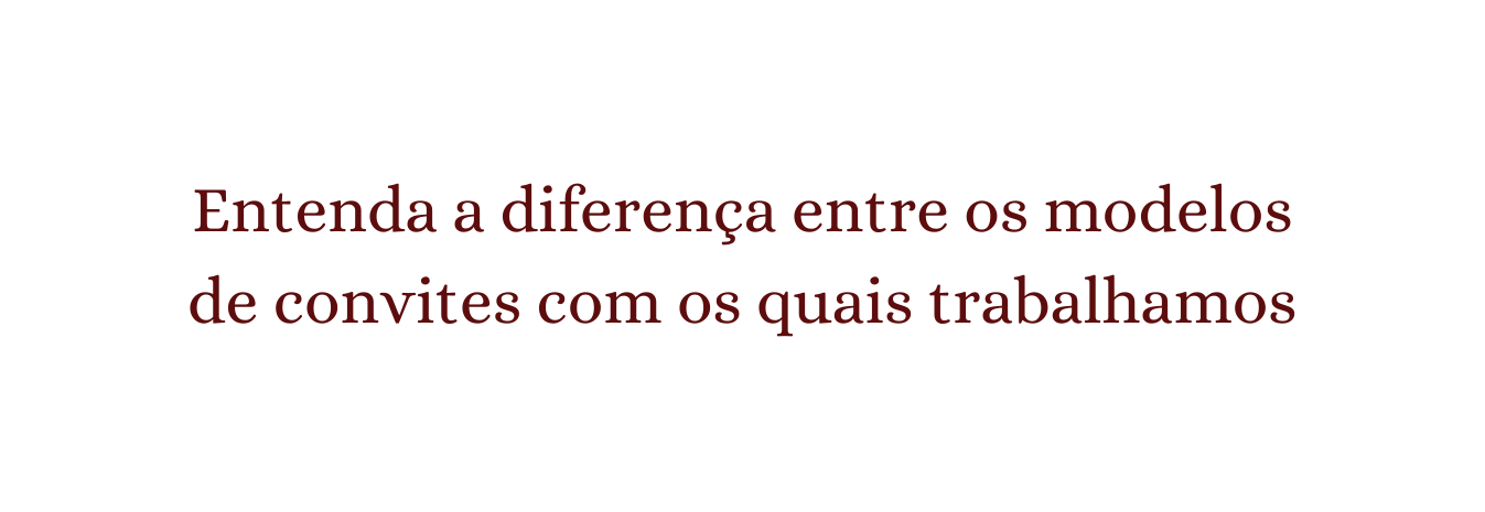 Entenda a diferença entre os modelos de convites com os quais trabalhamos